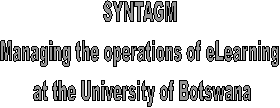 SYNTAGM
Managing the operations of eLearning
 at the University of Botswana
